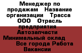 Менеджер по продажам › Название организации ­ Трасса, ООО › Отрасль предприятия ­ Автозапчасти › Минимальный оклад ­ 80 000 - Все города Работа » Вакансии   